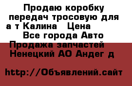 Продаю коробку передач тросовую для а/т Калина › Цена ­ 20 000 - Все города Авто » Продажа запчастей   . Ненецкий АО,Андег д.